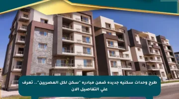 طرح وحدات سكنية جديدة ضمن مبادرة “سكن لكل المصريين”.. تعرف على التفاصيل الآن